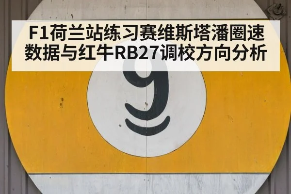 F1荷兰站练习赛维斯塔潘圈速数据与红牛RB27调校方向分析