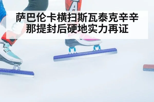 萨巴伦卡横扫斯瓦泰克辛辛那提封后硬地实力再证